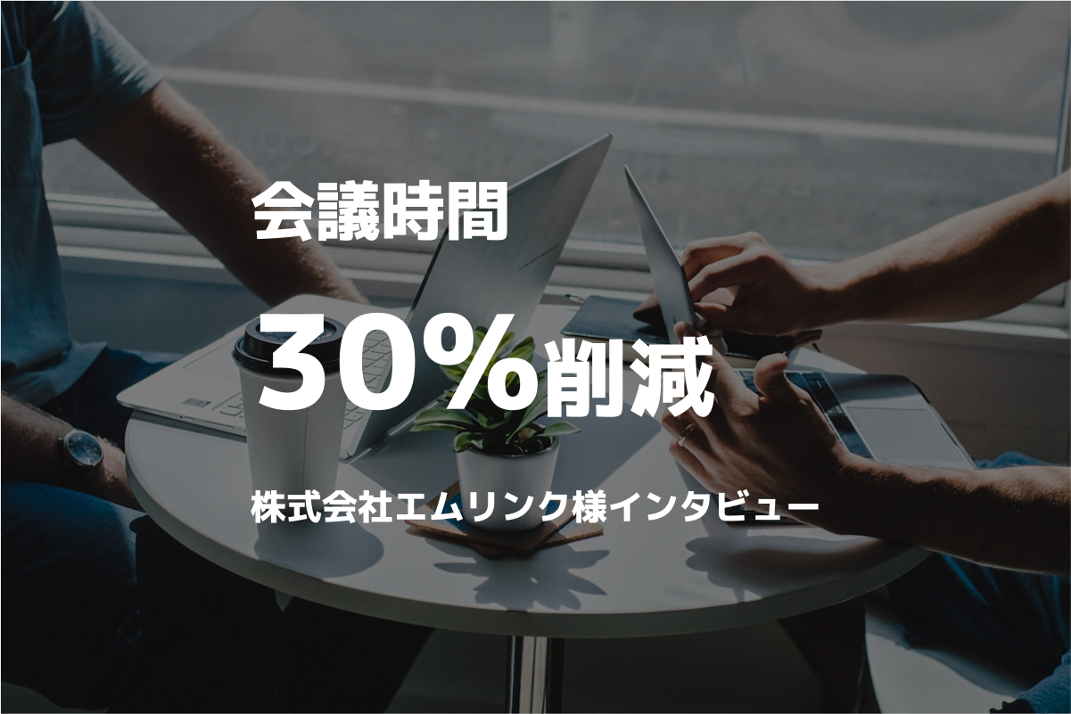 導入後、会議時間30%削減!株式会社エムリンク様インタビュー公開
